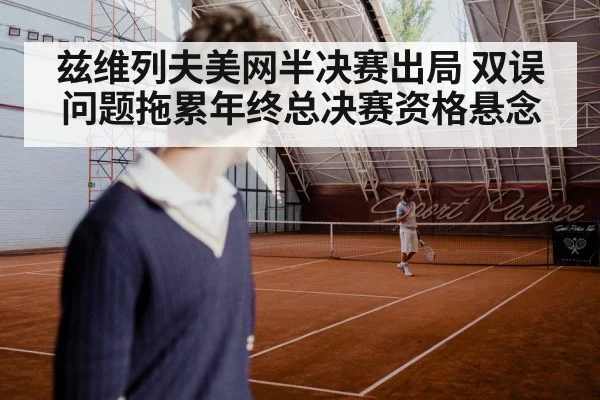 兹维列夫美网半决赛出局 双误问题拖累年终总决赛资格悬念 | kaiyun